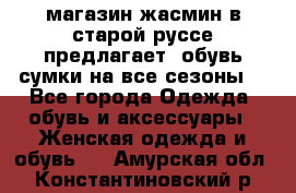 магазин жасмин в старой руссе предлагает  обувь сумки на все сезоны  - Все города Одежда, обувь и аксессуары » Женская одежда и обувь   . Амурская обл.,Константиновский р-н